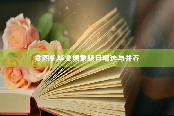 贪图机毕业想象题目精选与并吞