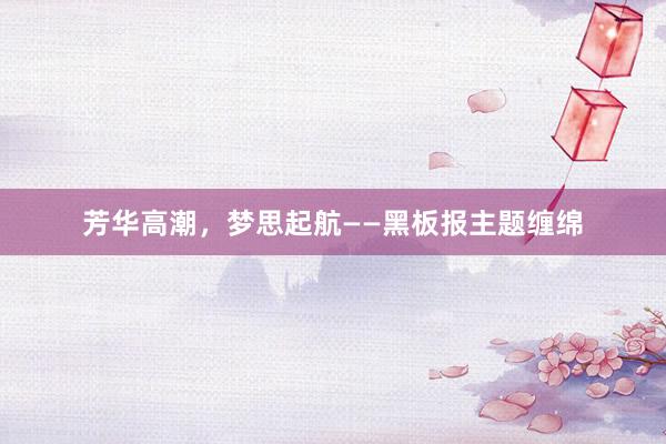 芳华高潮，梦思起航——黑板报主题缠绵