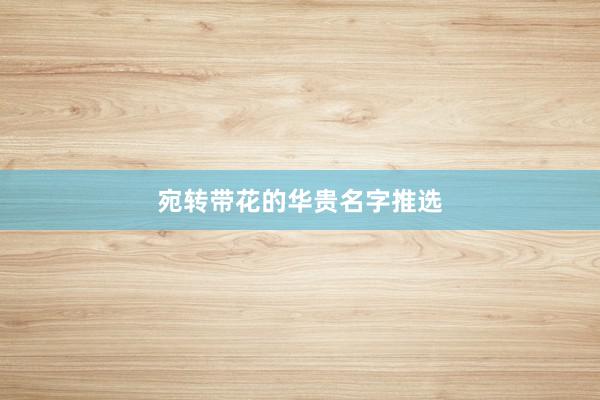 宛转带花的华贵名字推选