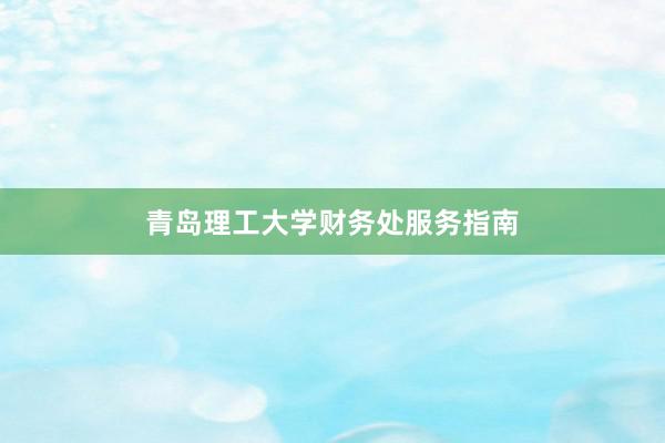 青岛理工大学财务处服务指南